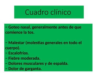 Cuadro clínico
− Goteo nasal, generalmente antes de que
comience la tos.
− Malestar (molestias generales en todo el
cuerpo).
− Escalofríos.
− Fiebre moderada.
− Dolores musculares y de espalda.
− Dolor de garganta.
 
