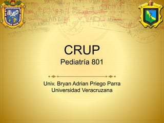CRUP
Pediatría 801
Univ. Bryan Adrian Priego Parra
Universidad Veracruzana
 