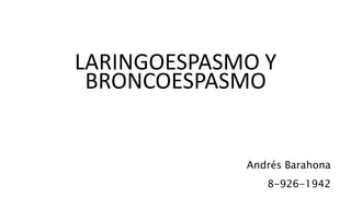 LARINGOESPASMO Y
BRONCOESPASMO
Andrés Barahona
8-926-1942
 