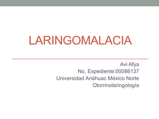 LARINGOMALACIA
Avi Afya
No. Expediente:00086137
Universidad Anáhuac México Norte
Otorrinolaringología

 
