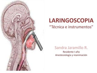 LARINGOSCOPIA “Técnica e instrumentos” Sandra Jaramillo R. Residente I año Anestesiología y reanimación 