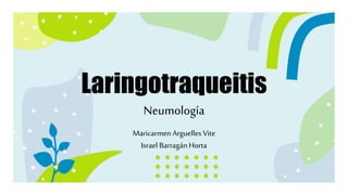 Laringotraqueitis
Neumología
Maricarmen Arguelles Vite
Israel BarragánHorta
 