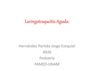 Laringotraqueitis Aguda:
Hernández Partida Jorge Ezequiel
4926
Pediatría
FAMED-UNAM
 
