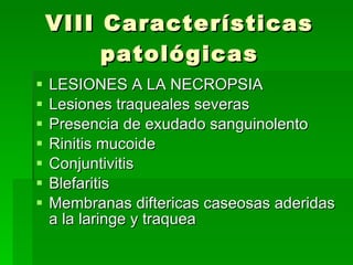 VIII Características patológicas LESIONES A LA NECROPSIA Lesiones traqueales severas Presencia de exudado sanguinolento Rinitis mucoide Conjuntivitis Blefaritis Membranas diftericas caseosas aderidas a la laringe y traquea 