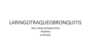 LARINGOTRAQUEOBRONQUITIS
MR1: EDGAR ESPINOZA ZEPITA
PEDIATRIA
05-08-2022
 