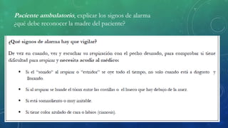 Paciente ambulatorio, explicar los signos de alarma
¿qué debe reconocer la madre del paciente?
 
