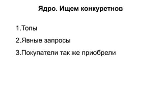 Ядро. Ищем конкуретнов
1.Топы
2.Явные запросы
3.Покупатели так же приобрели
 