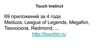 69 приложений за 4 года
Meduza, League of Legends, Megafon,
Техносила, Redmond, ...
http://touchin.ru
Touch Instinct
 