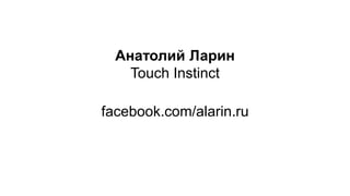 Анатолий Ларин
Touch Instinct
facebook.com/alarin.ru
 