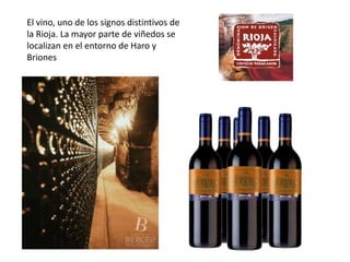El vino, uno de los signos distintivos de
la Rioja. La mayor parte de viñedos se
localizan en el entorno de Haro y
Briones
 