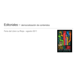Editoriales – democratización de contenidos
Feria del Libro La Rioja – agosto 2011
 