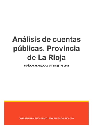 CONSULTORA POLITIKON CHACO | WWW.POLITIKONCHACO.COM
Análisis de cuentas
públicas. Provincia
de La Rioja
PERÍODO ANALIZADO: 2º TRIMESTRE 2021
 
