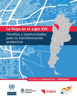 La Rioja en el siglo XXI
Desafíos y oportunidades
para su transformación
productiva
ARGENTINA
ARGENTINA
DESARROLLO PRODUCTIVO Y TERRITORIO
 