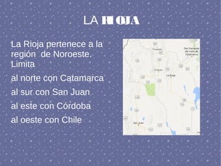LA RIOJA
La Rioja pertenece a la
región de Noroeste.
Limita
al norte con Catamarca
al sur con San Juan
al este con Córdoba
al oeste con Chile
 
