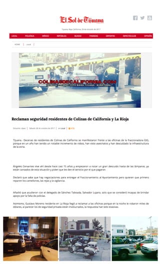 29/10/2017 nimbus screenshot app
chrome-extension://bpconcjcammlapcogcnnelfmaeghhagj/edit.html 1/1
screenshot‑www.elsoldetijuana.com.mx‑2017‑10‑29‑21‑09‑10‑872
https://www.elsoldetijuana.com.mx/local/reclaman‑seguridad‑residentes‑de‑colinas‑de‑california‑y‑la‑rioja
29.10.2017
 
