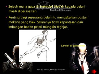 • Sejauh mana gaya ini memberi faedah kepada pelari
masih dipersoalkan.
• Penting bagi seseorang pelari itu mengekalkan postur
mekanis yang baik. Sekiranya tidak kepantasan dan
imbangan badan pelari mungkin terjejas.
Lakuan di garis tamat
 