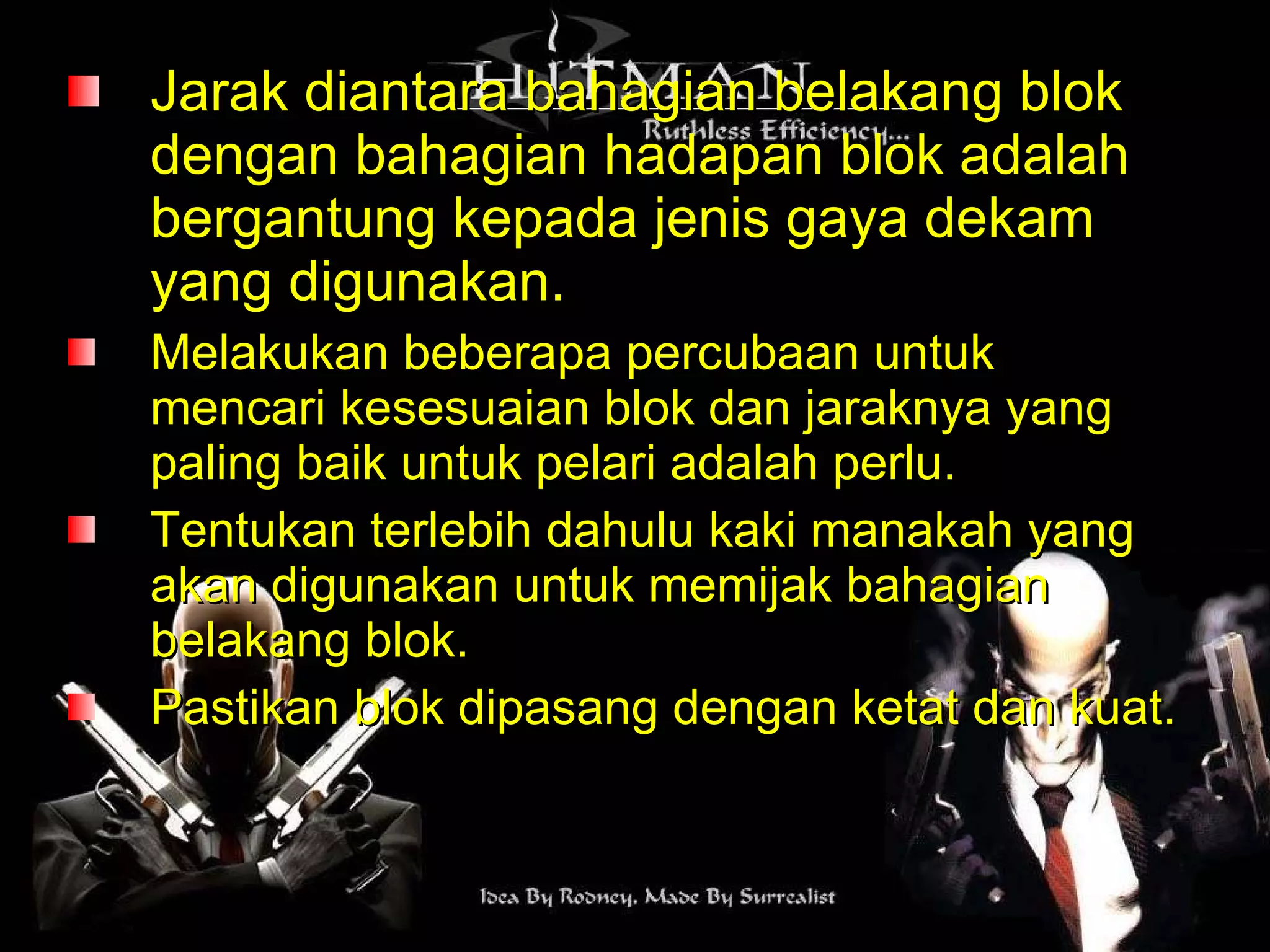 Jarak diantara bahagian belakang blok dengan bahagian hadapan blok adalah bergantung kepada jenis gaya dekam yang digunakan. Melakukan beberapa percubaan untuk mencari kesesuaian blok dan jaraknya yang paling baik untuk pelari adalah perlu. Tentukan terlebih dahulu kaki manakah yang akan digunakan untuk memijak bahagian belakang blok. Pastikan blok dipasang dengan ketat dan kuat. 