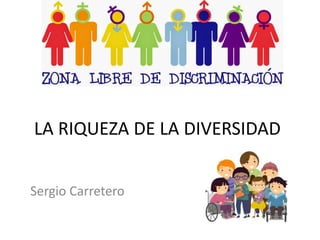 LA RIQUEZA DE LA DIVERSIDAD
Sergio Carretero
 