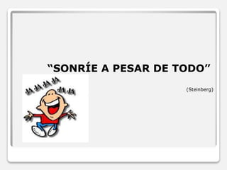 “SONRÍE A PESAR DE TODO” 
(Steinberg) 
