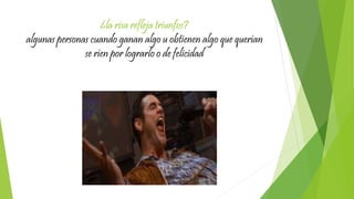 ¿la risa refleja triunfos?
algunas personas cuando ganan algo u obtienen algo que querían
se ríen por lograrlo o de felicidad
 
