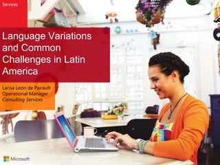 Language Variations
and Common
Challenges in Latin
America
Larisa Leon de Pairault
Operational Manager
Consulting Services
 