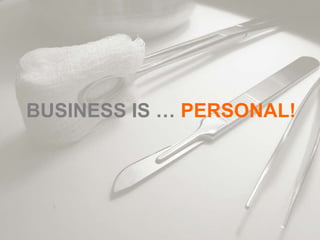 BUSINESS IS … PERSONAL!
 
