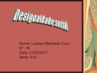 Nome: Larissa Machado Cruz N°: 18 Data: 21/02/2011 Série: 91a Desigualdade social 