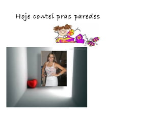 Hoje contei pras paredes
 