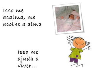 Isso me
acalma, me
acolhe a alma
Isso me
ajuda a
viver...
 