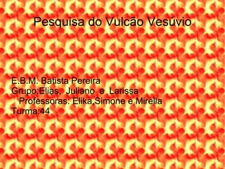 Pesquisa do Vulcão Vesúvio



E.B.M. Batista Pereira
Grupo:Elias, Juliano e Larissa
  Professoras: Elika,Simone e Mirella
Turma:44
 