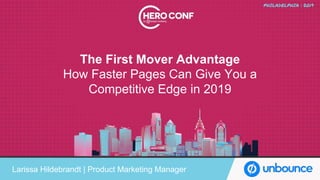 The First Mover Advantage
How Faster Pages Can Give You a
Competitive Edge in 2019
Larissa Hildebrandt | Product Marketing Manager
 