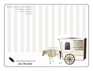 Fine Arts
Advertising Design
Packaging
Event Design
Identity & Branding
267.799.6665
liberato@conecepts.com
“Invention, my dear friends, is 93% perspiration,
6% electricity, 4% evaporation,
and 2% butterscotch ripple”
-Willy Wonka
give me a buzz
 
