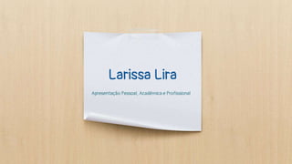 Larissa Lira
Apresentação Pessoal, Acadêmica e Profissional
 