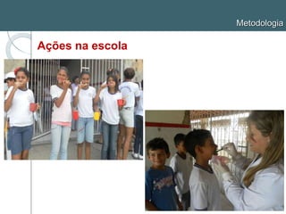 Metodologia
Ações na escola
 