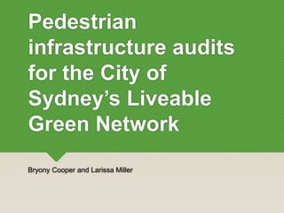 Pedestrian
infrastructure audits
for the City of
Sydney’s Liveable
Green Network
Bryony Cooper and Larissa Miller
 