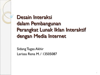 Desain Interaksi  dalam Pembangunan  Perangkat Lunak Iklan Interaktif  dengan Media Internet Sidang Tugas Akhir Larissa Rena M. / 13505087 