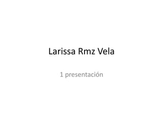 Larissa Rmz Vela 1 presentación 