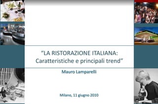 “LA RISTORAZIONE ITALIANA:Caratteristiche e principali trend” Mauro Lamparelli Milano, 11 giugno 2010 
