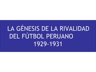 LA GÉNESIS DE LA RIVALIDAD DEL FÚTBOL PERUANO  1929-1931 