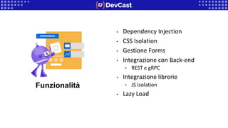 • Dependency Injection
• CSS Isolation
• Gestione Forms
• Integrazione con Back-end
• REST e gRPC
• Integrazione librerie
• JS Isolation
• Lazy Load
Funzionalità
 