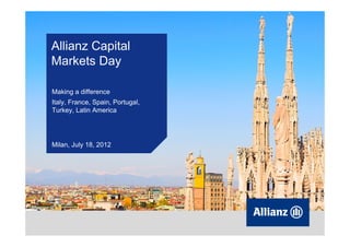 Allianz Capital
Markets Day
Making a difference
Italy, France, Spain, Portugal,
Turkey, Latin America

Milan, July 18, 2012

 