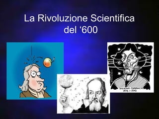 La Rivoluzione Scientifica
         del ‘600
 