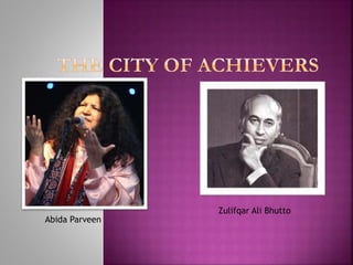 Abida Parveen
Zulifqar Ali Bhutto
 