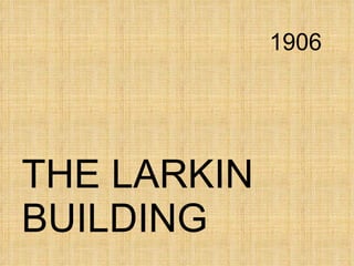 1906 THE LARKIN BUILDING 