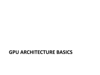 GPU ARCHITECTURE BASICS
 