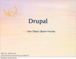 Drupal
                                  User Object ($user->locale)




@larksla @sbdrupal
Santa Barbara Drupal Meetup 2/28/2012
Wednesday, February 29, 2012
 