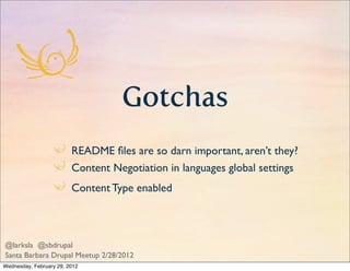 Gotchas
                         README ﬁles are so darn important, aren’t they?
                         Content Negotiation in languages global settings
                         Content Type enabled



@larksla @sbdrupal
Santa Barbara Drupal Meetup 2/28/2012
Wednesday, February 29, 2012
 
