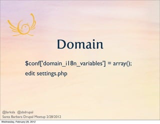 Domain
                   $conf['domain_i18n_variables'] = array();
                   edit settings.php




@larksla @sbdrupal
Santa Barbara Drupal Meetup 2/28/2012
Wednesday, February 29, 2012
 