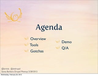 Agenda
                               Overview
                                          Demo
                               Tools
                                          Q/A
                               Gotchas



@larksla @sbdrupal
Santa Barbara Drupal Meetup 2/28/2012
Wednesday, February 29, 2012
 