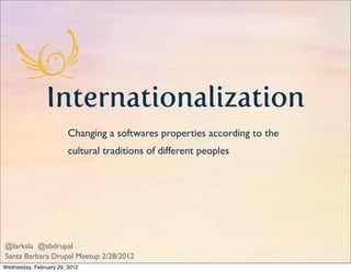 Internationalization
                        Changing a softwares properties according to the
                        cultural traditions of different peoples




@larksla @sbdrupal
Santa Barbara Drupal Meetup 2/28/2012
Wednesday, February 29, 2012
 